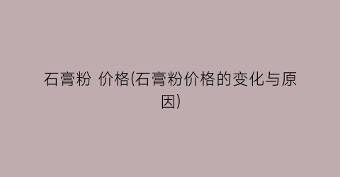 石膏粉 价格(石膏粉价格的变化与原因)